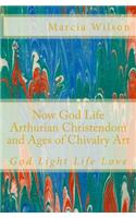 Now God Life Arthurian Christendom and Ages of Chivalry Art: God Light Life Love