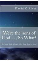 We're the 'sons of God' . . . So What?