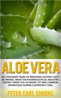 Aloe Vera: Six Thousand Years of Medicinal History Can't Be Wrong. What the Pharmaceutical Industry Doesn't Want You to Know, Yet Was Common Knowledge During C