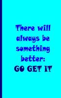 There will always be something better: Go Get It