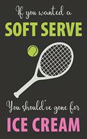 If You Wanted A Soft Serve You Should've Gone For Ice Cream: Funny Tennis Notepad, Lined Notebook Journal To Write In, Tennis Gifts For Women, Men Boys, Girls, Kids