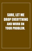 Sure, Let Me Drop Everything and Work On Your Problem