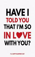 Valentine's Day Notebook: Have I Told You That I'm So In Love With You, Valentines Gift Idea for Girlfriend or Boyfriend