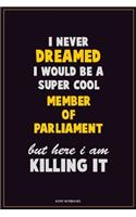 I Never Dreamed I would Be A Super Cool Member of Parliament But Here I Am Killing It: Career Motivational Quotes 6x9 120 Pages Blank Lined Notebook Journal
