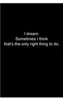 I dream. Sometimes I think that's the only right thing to do.: Journal or Notebook (6x9 inches) with 120 doted pages.