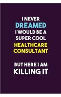 I Never Dreamed I would Be A Super Cool Healthcare Consultant But Here I Am Killing It: 6X9 120 pages Career Notebook Unlined Writing Journal