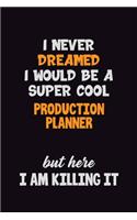 I Never Dreamed I would Be A Super Cool Production Planner But Here I Am Killing It: 6x9 120 Pages Career Pride Motivational Quotes Blank Lined Job Notebook Journal
