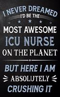 I Never Dreamed I'd Be The Most Awesome ICU Nurse On The Planet But Here I Am Absolutely Crushing It: ICU Nurse Journal / Notebook / Logbook / Funny Gift For Intensive Care Unit Nurses ( 6 x 9 - 110 Pages Blank Lined Paperback )