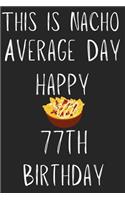 This Is Nacho Average Day Happy 77th Birthday: Funny 77th Birthday Gift Nacho Pun Journal / Notebook / Diary (6 x 9 - 110 Blank Lined Pages)