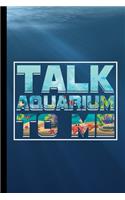 Talk Aquarium To Me: Fishes Fish Lovers Aqua Marine Aquamarine Gift For Aquarists (6"x9") Lined Notebook To Write In