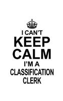I Can't Keep Calm I'm A Classification Clerk: Personal Classification Clerk Notebook, Classification Assistant Journal Gift, Diary, Doodle Gift or Notebook - 6 x 9 Compact Size, 109 Blank Lined 