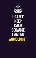 I can't Keep Calm Because I Am An Audiologist: Motivational and inspirational career blank lined gift notebook with matte finish