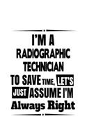 I'm A Radiographic Technician To Save Time, Let's Assume That I'm Always Right: Original Radiographic Technician Notebook, Journal Gift, Diary, Doodle Gift or Notebook - 6 x 9 Compact Size- 109 Blank Lined Pages