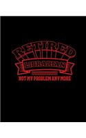 Retired Librarian Not My Problem Anymore: College Ruled Lined Notebook - 120 Pages Perfect Funny Gift keepsake Journal, Diary