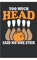 Too Much Head Said No One Ever