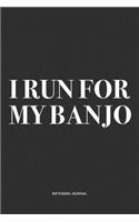 I Run For My Banjo: A 6x9 Inch Diary Notebook Journal With A Bold Text Font Slogan On A Matte Cover and 120 Blank Lined Pages Makes A Great Alternative To A Card