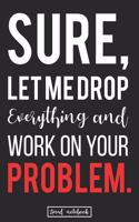 Sure, Let Me Drop Everything and Work On Your Problem.: Best Office Problem Solving Genius Gift Lined Notebook
