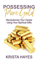 Possessing Pure Gold: Revolutionize Your Career Using Spiritual Gifts