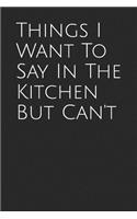 Things I Want to Say in the Kitchen But Can't