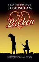 I Cannot Love You Because I Am Broken