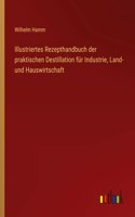 Illustriertes Rezepthandbuch der praktischen Destillation für Industrie, Land- und Hauswirtschaft
