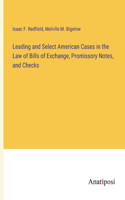 Leading and Select American Cases in the Law of Bills of Exchange, Promissory Notes, and Checks