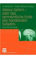 Akteur Gehirn - Oder Das Vermeintliche Ende Des Handelnden Subjekts
