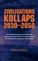 Zivilisationskollaps 2030-2050: Der Wettlauf gegen den drohenden Zusammenbruch unserer Zivilisation und die Selbstauslöschung der Menschheit