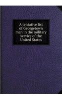 A Tentative List of Georgetown Men in the Military Service of the United States