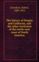 history of Oregon and California, and the other territories of the north-west coast of North America;