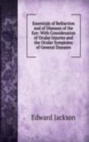 Essentials of Refraction and of Diseases of the Eye: With Consideration of Ocular Injuries and the Ocular Symptoms of General Diseases