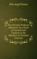Christian Professor Addressed: In a Series of Counsels and Cautions to the Members of Christian Churches