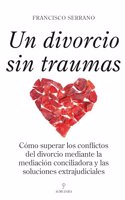 Un divorcio sin traumas: Como superar los conflictos del divorcio mediante la mediacion conciliadora y las soluciones extrajudiciales (Spanish Edition)