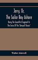 Jerry, Or, The Sailor Boy Ashore; Being The Seventh-A Fragment-In The Series Of The Aimwell Stories