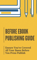 Before Ebook Publishing Guide: Ensure You've Covered All Your Bases Before You Press Publish: Publishing Small Ebooks