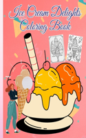 Ice Cream Delights Coloring Book: Ice Cream Coloring Book For All Those Who Love Ice Cream and Coloring Book