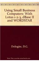 Using Small Business Computers: With Lotus 1-2-3, dBase II and WORDSTAR