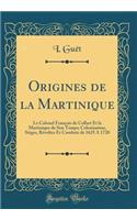 Origines de la Martinique: Le Colonel FranÃ§ois de Collart Et La Martinique de Son Temps; Colonisation, SiÃ¨ges, RÃ©voltes Et Combats de 1625 a 1720 (Classic Reprint)