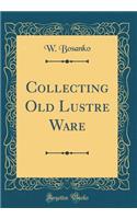 Collecting Old Lustre Ware (Classic Reprint)