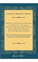 Décret de la Convention Nationale, du 7 Mars 1793, l'An 2e de la République Française, Qui Déclare Que la République Française Est en Guerre Avec l'Espagne: Rapport sur les Hostilités du Gouvernement Espagnol, Et sur la Nécessité de Déclare Que la