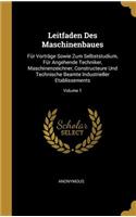 Leitfaden Des Maschinenbaues: Für Vorträge Sowie Zum Selbststudium, Für Angehende Techniker, Maschinenzeichner, Constructeure Und Technische Beamte Industrieller Etablissements; 