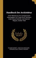 Handbuch Der Architektur: Unter Mitwirkung Von Fachgenossen Herausgeben Von Josef Durm, Hermann Ende, Eduard Schmitt, Und Heinrich Wagner, Zweiter Theil