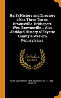 Hart's History and Directory of the Three Towns, Brownsville, Bridgeport, West Brownsville ... Also Abridged History of Fayette County & Western Pennsylvania