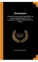 Euchologion: A Book of Common Order, Being Forms of Prayer Andadministration of the Sacraments, and Other Ordinances of the Church