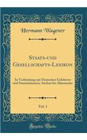 Staats-Und Gesellschafts-Lexikon, Vol. 1: In Verbindung Mit Deutschen Gelehrten Und StaatsmÃ¤nnern; Aachen Bis Almosenier (Classic Reprint)