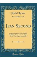 Jean Second: Traduction Libre En Vers Des Odes, Des Baisers, Du 1er. Livre Des Ã?lÃ©gies, Et Des Trois Ã?lÃ©gies Solennelles (Classic Reprint)