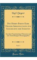 Des Herrn Baron Kark Degeer Abhandlungen Zur Geschichte Der Insekten, Vol. 1: Aus Dem FranzÃ¶sischen Ã?bersetzt Und Mit Anmerkungen Herausgegeben (Classic Reprint)