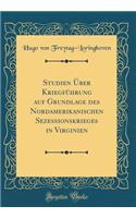 Studien Über Kriegführung auf Grundlage des Nordamerikanischen Sezessionskrieges in Virginien (Classic Reprint)