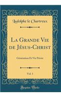 La Grande Vie de JÃ©sus-Christ, Vol. 1: GÃ©nÃ©ration Et Vie PrivÃ©e (Classic Reprint)