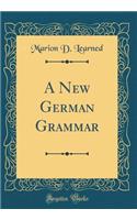 A New German Grammar (Classic Reprint)